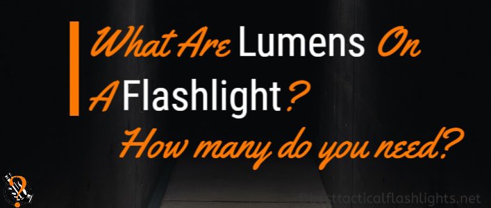 Lumens On A Flashlight.. What Are They? How Many Do You Need?