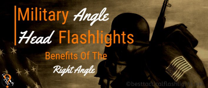 Military Angle Head Flashlights: Benefits of Right Angle Lights